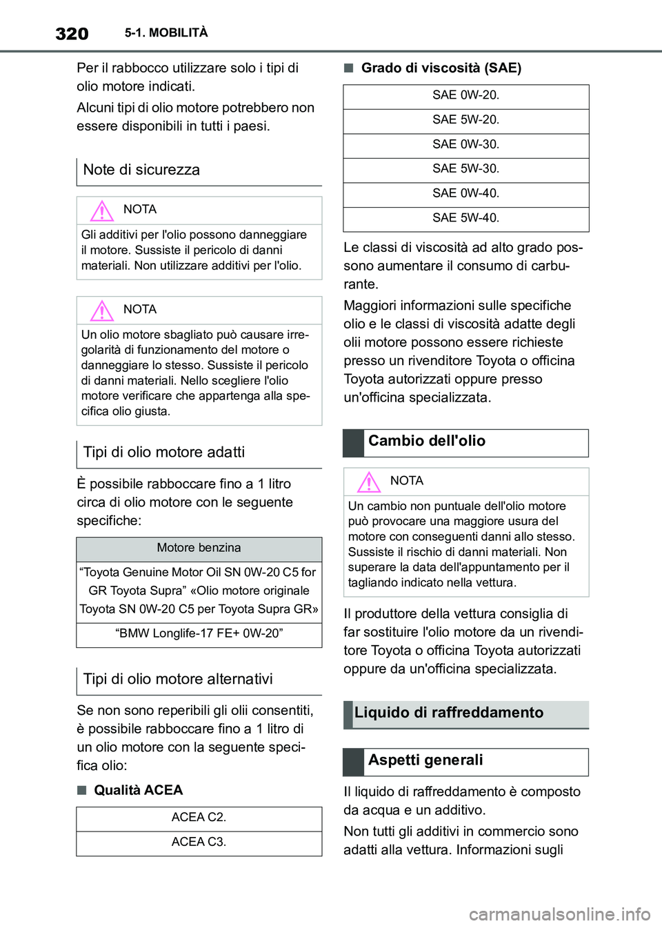 TOYOTA SUPRA 2023 Manuale duso (in Italian) 3205-1. MOBILITÀ
Per il rabbocco utilizzare solo i tipi di
olio motore indicati.
Alcuni tipi di olio motore potrebbero non
essere disponibili in tutti i paesi.
È possibile rabboccare fino a 1 litr TOYOTA SUPRA 2023 Manuale duso (in Italian) 3205-1. MOBILITÀ
Per il rabbocco utilizzare solo i tipi di
olio motore indicati.
Alcuni tipi di olio motore potrebbero non
essere disponibili in tutti i paesi.
È possibile rabboccare fino a 1 litr