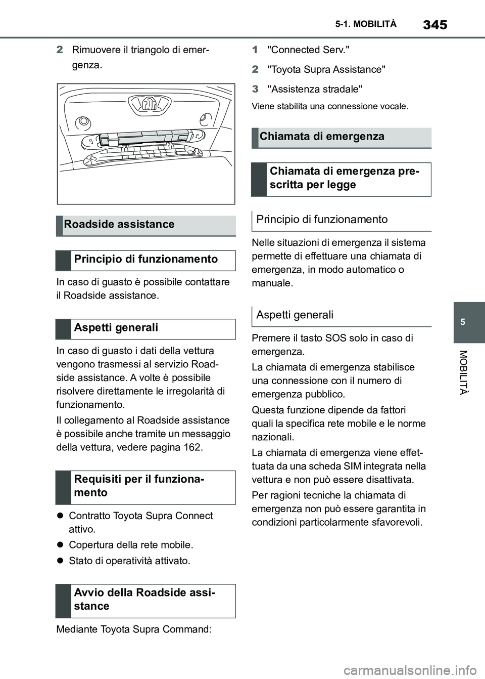 TOYOTA SUPRA 2023 Manuale duso (in Italian) 345
5 5-1. MOBILITÀ
MOBILITÀ
2Rimuovere il triangolo di emer-
genza.
In caso di guasto è possibile contattare
il Roadside assistance.
In caso di guasto i dati della vettura
vengono trasmessi al s TOYOTA SUPRA 2023 Manuale duso (in Italian) 345
5 5-1. MOBILITÀ
MOBILITÀ
2Rimuovere il triangolo di emer-
genza.
In caso di guasto è possibile contattare
il Roadside assistance.
In caso di guasto i dati della vettura
vengono trasmessi al s
