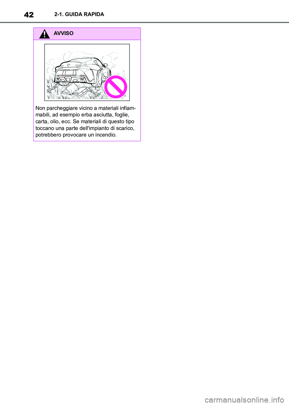 TOYOTA SUPRA 2023  Manuale duso (in Italian) 422-1. GUIDA RAPIDA
AVVISO
Non parcheggiare vicino a materiali infiam-
mabili, ad esempio erba asciutta, foglie, 
carta, olio, ecc. Se materiali di questo tipo 
toccano una parte dellimpianto di scar