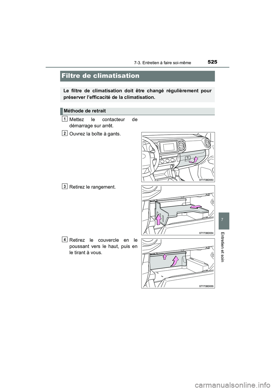 TOYOTA TACOMA 2017  Manuel du propriétaire (in French) 5257-3. Entretien à faire soi-même
7
Entretien et soin
TACOMA_OM_USA_OM04013D
Filtre de climatisation
Mettez le contacteur de
démarrage sur arrêt.
Ouvrez la boîte à gants.
Retirez le rangement.
