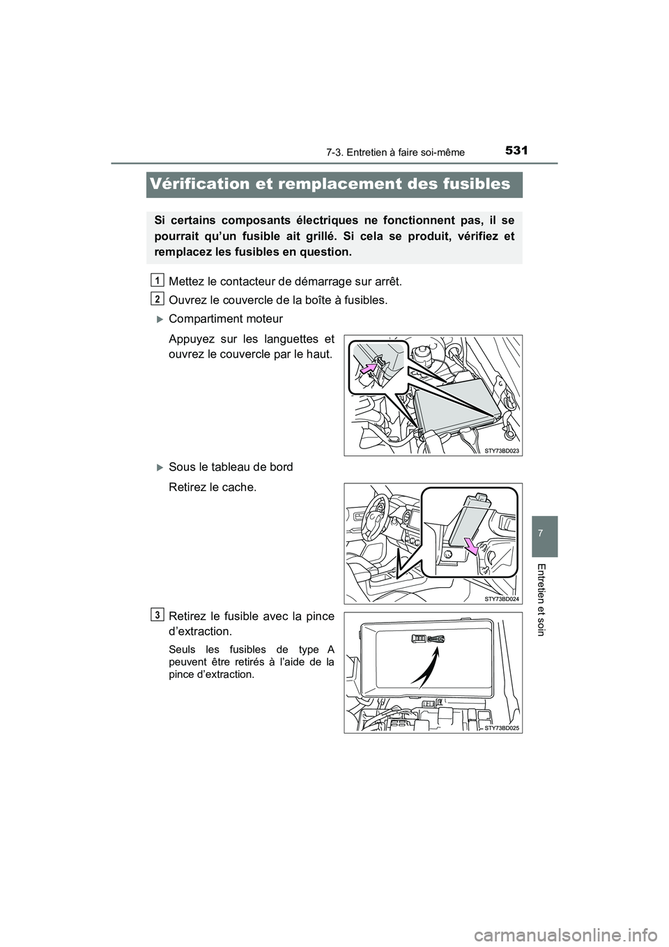 TOYOTA TACOMA 2017  Manuel du propriétaire (in French) 5317-3. Entretien à faire soi-même
7
Entretien et soin
TACOMA_OM_USA_OM04013D
Vérification et remplacement des fusibles
Mettez le contacteur de démarrage sur arrêt.
Ouvrez le couvercle de la boî