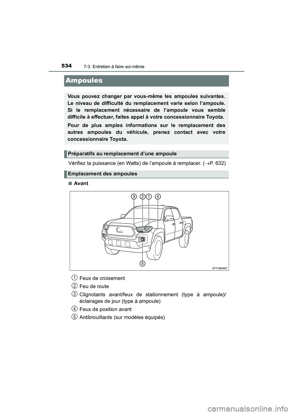 TOYOTA TACOMA 2017  Manuel du propriétaire (in French) 5347-3. Entretien à faire soi-même
TACOMA_OM_USA_OM04013D
Ampoules
Vérifiez la puissance (en Watts) de l’ampoule à remplacer. (P. 632)
■Avant
Vous pouvez changer par vous-même les ampoules