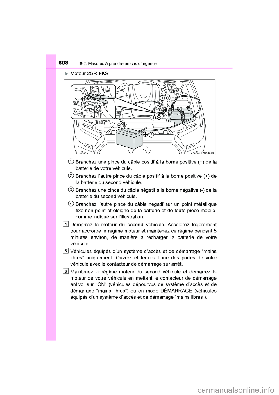 TOYOTA TACOMA 2017  Manuel du propriétaire (in French) 6088-2. Mesures à prendre en cas d’urgence
TACOMA_OM_USA_OM04013D
Moteur 2GR-FKSBranchez une pince du câble positif à la borne positive (+) de la
batterie de votre véhicule.
Branchez l’autr
