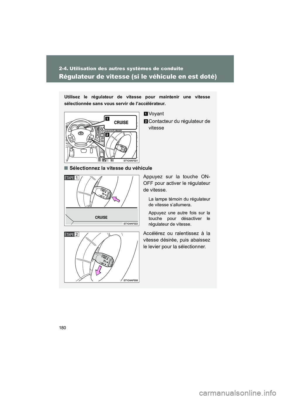 TOYOTA TACOMA 2009  Manuel du propriétaire (in French) 180
TACOMA_D_(L/O_0805)
2-4. Utilisation des autres systèmes de conduite
Régulateur de vitesse (si le véhicule en est doté)
Utilisez le régulateur de vitesse pour maintenir une vitesse
sélection