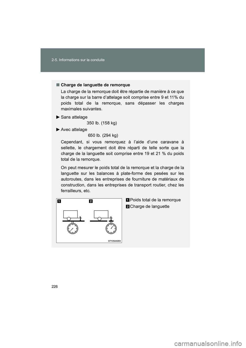 TOYOTA TACOMA 2009  Manuel du propriétaire (in French) 226 2-5. Informations sur la conduite
TACOMA_D_(L/O_0805)
■Charge de languette de remorque
La charge de la remorque doit être répartie de manière à ce que
la charge sur la barre d’attelage soi