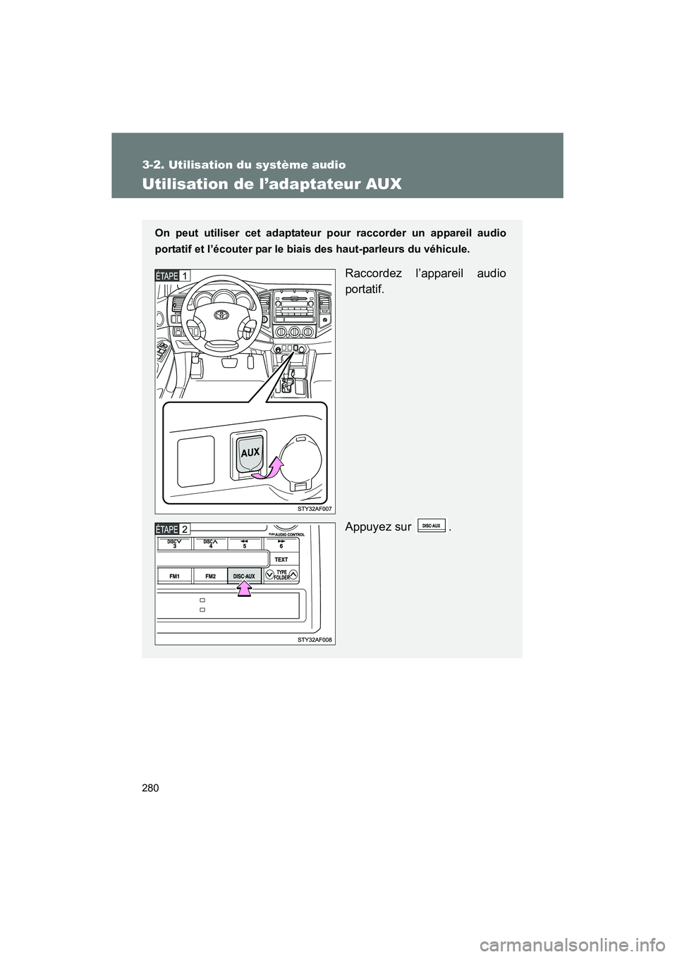 TOYOTA TACOMA 2009  Manuel du propriétaire (in French) 280
3-2. Utilisation du système audio
TACOMA_D_(L/O_0805)
Utilisation de l’adaptateur AUX
On peut utiliser cet adaptateur pour raccorder un appareil audio
portatif et l’écouter par le biais des 