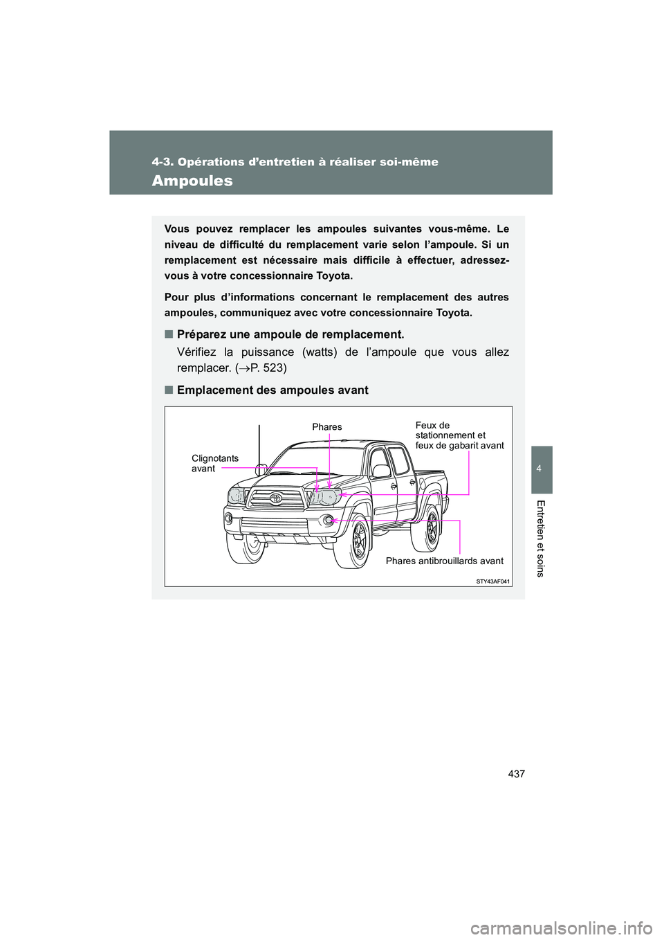 TOYOTA TACOMA 2009  Manuel du propriétaire (in French) 437
4-3. Opérations d’entretien à réaliser soi-même
4
Entretien et soins
TACOMA_D_(L/O_0805)
Ampoules
Vous pouvez remplacer les ampoules suivantes vous-même. Le
niveau de difficulté du remplac