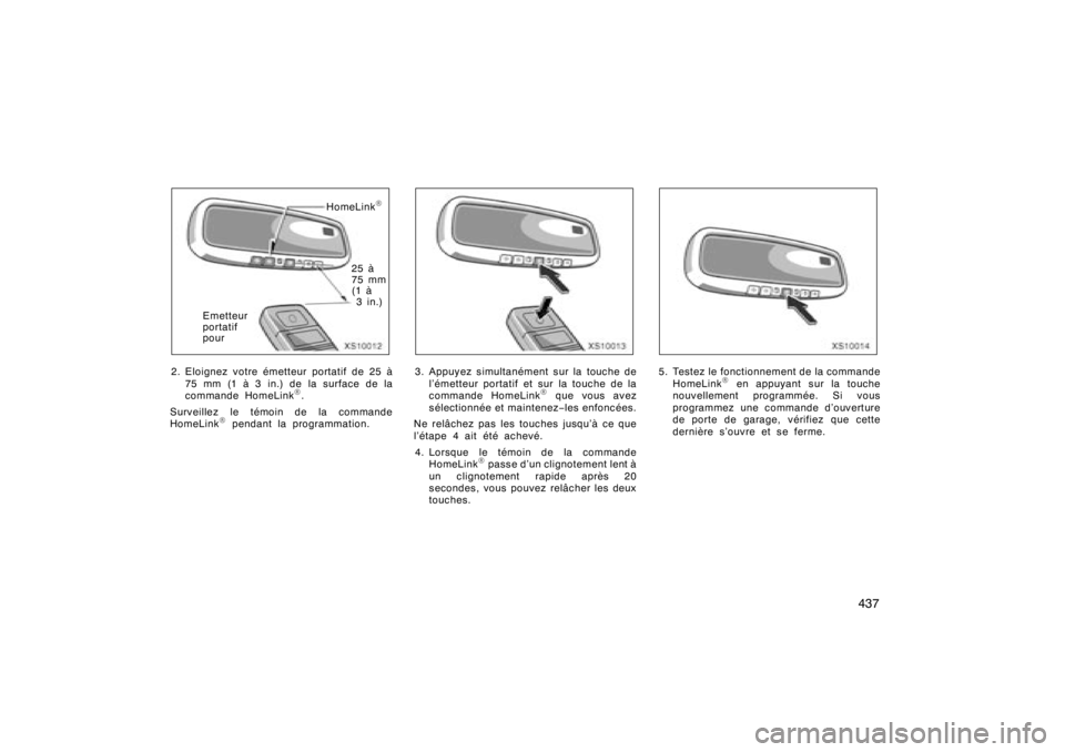 TOYOTA TUNDRA 2008  Manuel du propriétaire (in French) 437
XS10012
HomeLink
R
25 à
75 mm
(1 à3in.)
Emetteur
portatif
pour
2. Eloignez votre émetteur portatif de 25 à 75 mm (1 à 3 in.) de la surface de la
commande HomeLink
R.
Surveillez le témoin de 