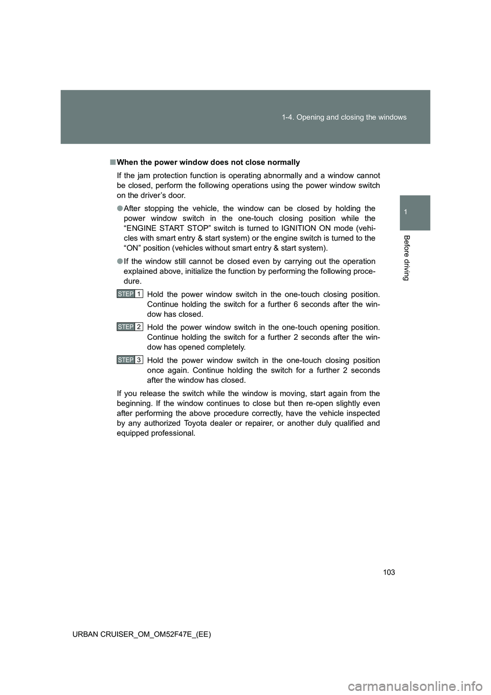 TOYOTA URBAN CRUISER 2015 Owners Manual 103
1-4. Opening and closing the windows
1
Before driving
URBAN CRUISER_OM_OM52F47E_(EE)
■
When the power window does not close normally
If the jam protection function is operating abnormally and a TOYOTA URBAN CRUISER 2015 Owners Manual 103
1-4. Opening and closing the windows
1
Before driving
URBAN CRUISER_OM_OM52F47E_(EE)
■
When the power window does not close normally
If the jam protection function is operating abnormally and a