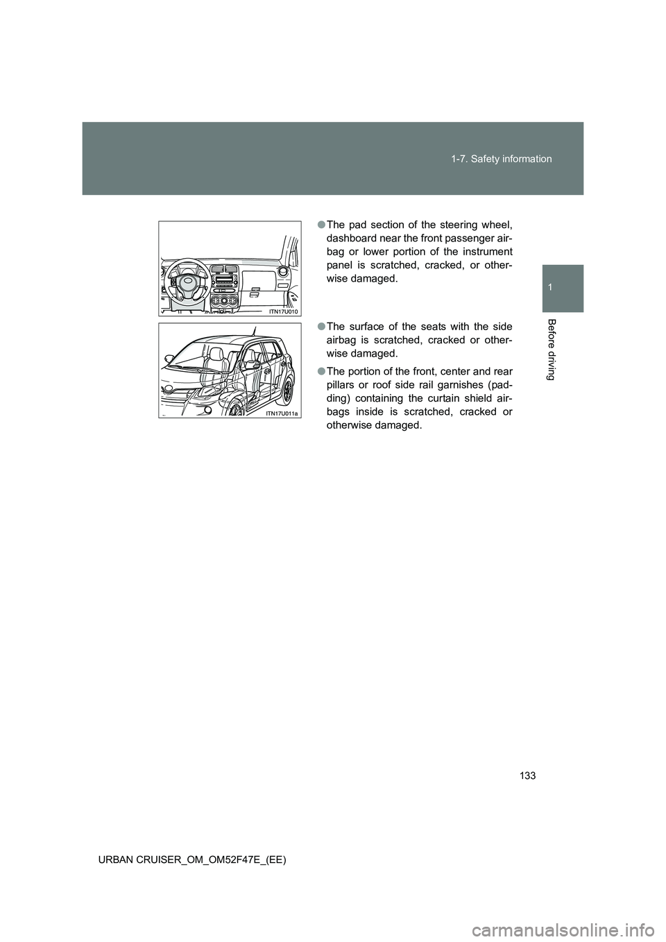 TOYOTA URBAN CRUISER 2015  Owners Manual 133
1-7. Safety information
1
Before driving
URBAN CRUISER_OM_OM52F47E_(EE)
●
The pad section of the steering wheel,
dashboard near the front passenger air-
bag or lower portion of the instrument
pa
