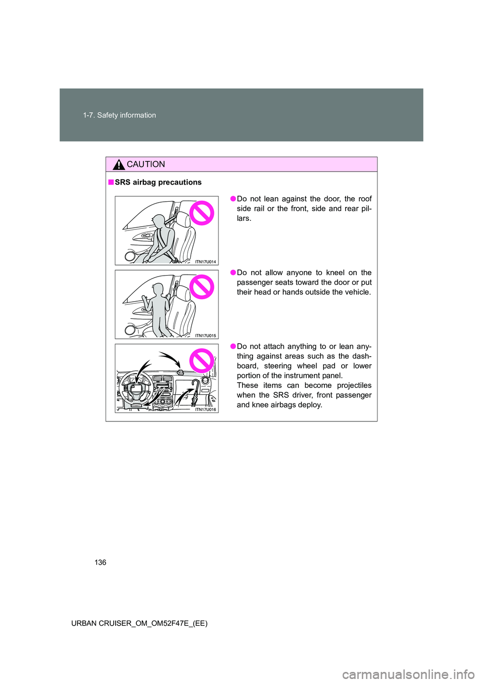 TOYOTA URBAN CRUISER 2015  Owners Manual 136
1-7. Safety information
URBAN CRUISER_OM_OM52F47E_(EE)
CAUTION
■ SRS airbag precautions
●Do not lean against the door, the roof
side rail or the front, side and rear pil-
lars.
● Do not allo