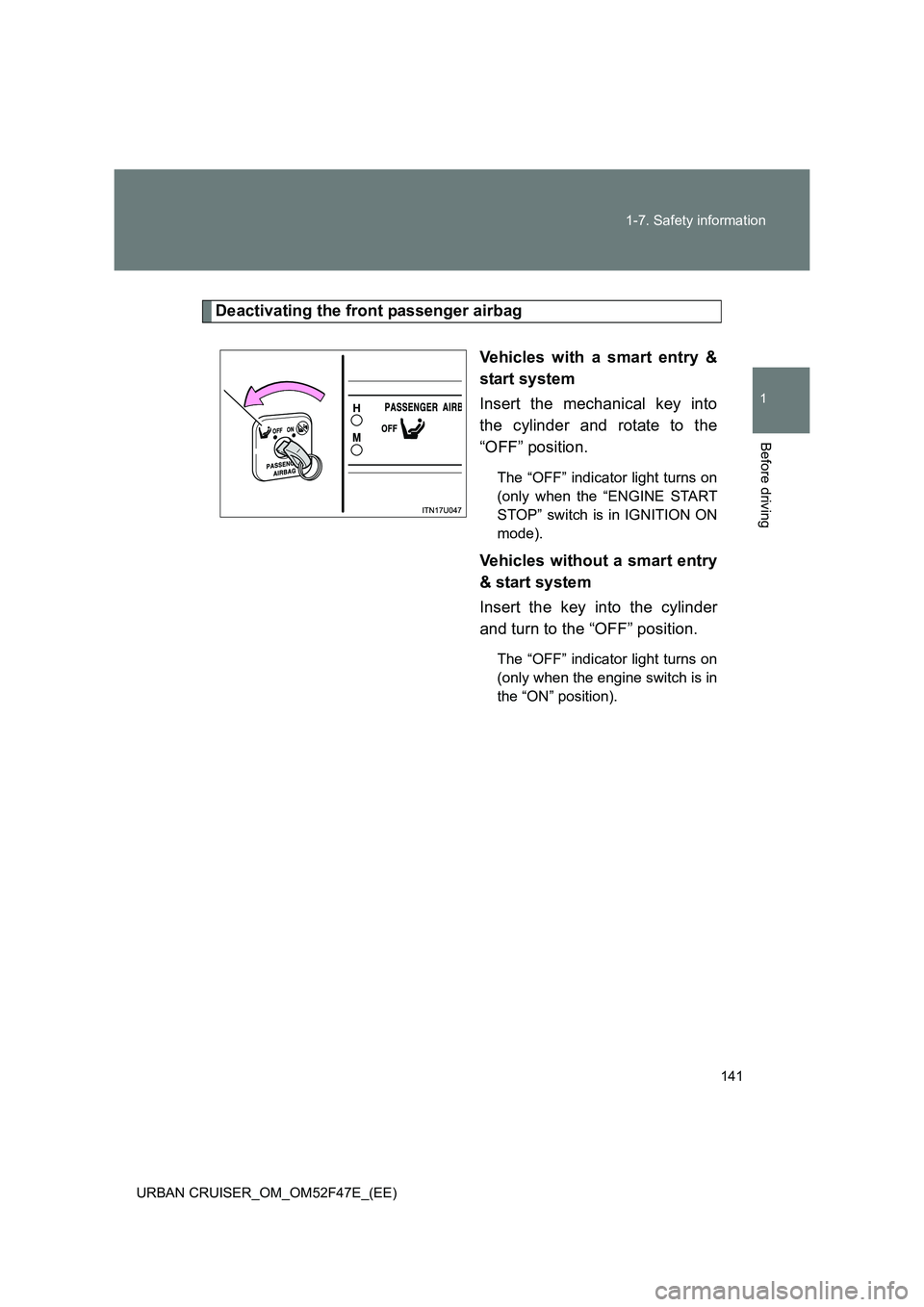 TOYOTA URBAN CRUISER 2015  Owners Manual 141
1-7. Safety information
1
Before driving
URBAN CRUISER_OM_OM52F47E_(EE)
Deactivating the front passenger airbag 
Vehicles with a smart entry &
start system
Insert the mechanical key into
the cylin