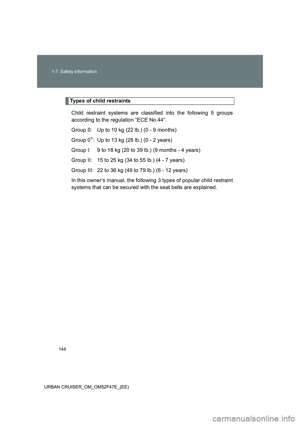 TOYOTA URBAN CRUISER 2015  Owners Manual 144
1-7. Safety information
URBAN CRUISER_OM_OM52F47E_(EE)
Types of child restraints Child restraint systems are classified into the following 5 groups
according to the regulation “ECE No.44”.
Gro