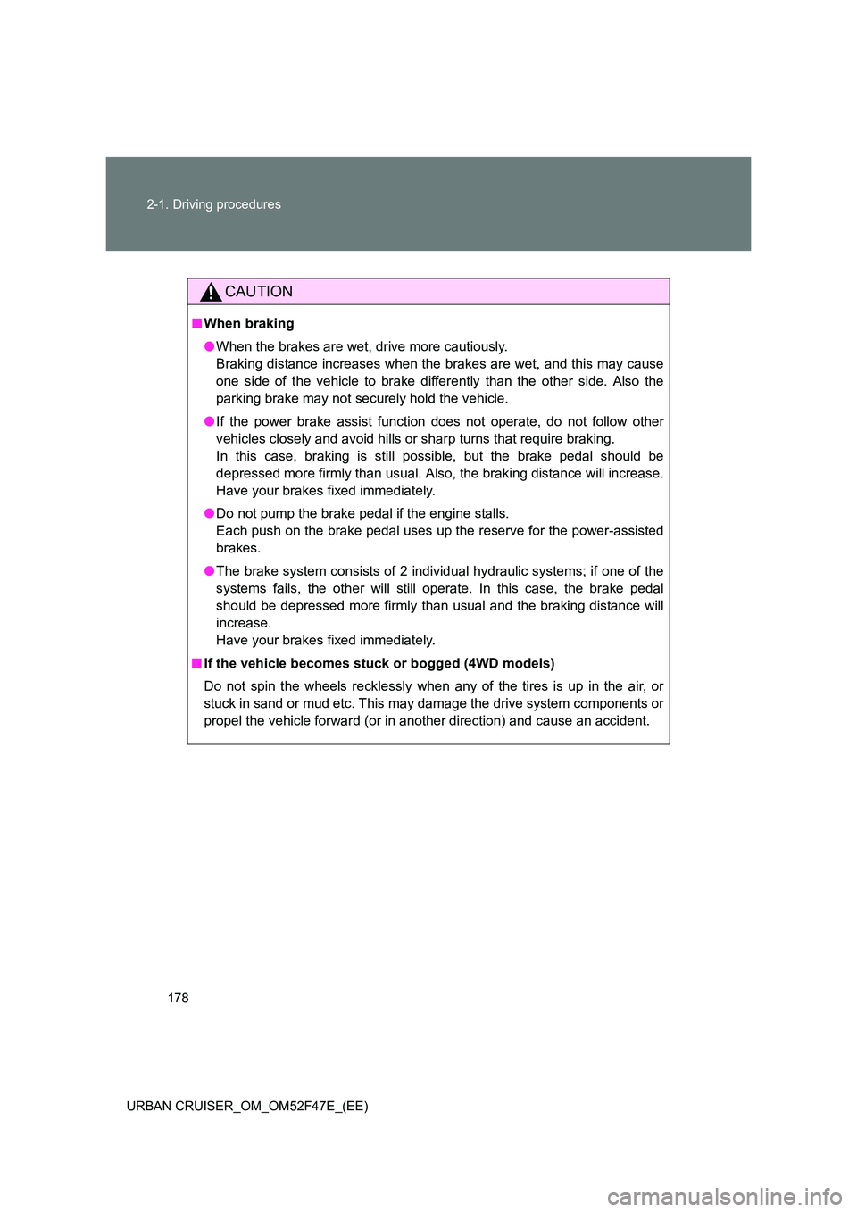 TOYOTA URBAN CRUISER 2015 Owners Manual 178
2-1. Driving procedures
URBAN CRUISER_OM_OM52F47E_(EE)
CAUTION
■ When braking
●When the brakes are wet, drive more cautiously.
Braking distance increases when the brakes are wet, and this may TOYOTA URBAN CRUISER 2015 Owners Manual 178
2-1. Driving procedures
URBAN CRUISER_OM_OM52F47E_(EE)
CAUTION
■ When braking
●When the brakes are wet, drive more cautiously.
Braking distance increases when the brakes are wet, and this may