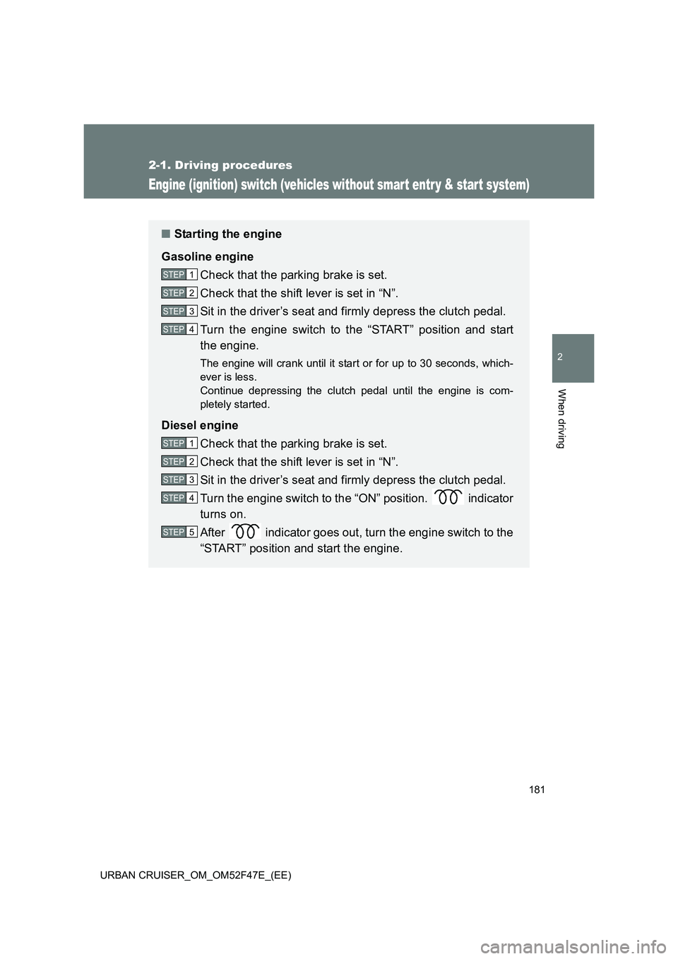 TOYOTA URBAN CRUISER 2015  Owners Manual 181
2-1. Driving procedures
2
When driving
URBAN CRUISER_OM_OM52F47E_(EE)
Engine (ignition) switch (vehicles without smart entr y & start system)
■Starting the engine
Gasoline engine Check that the 