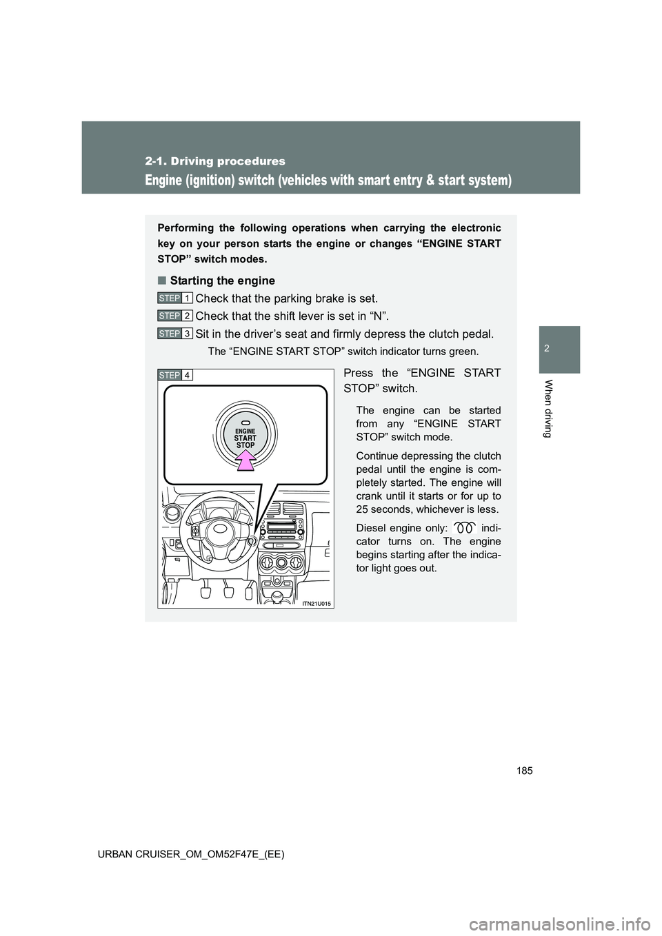 TOYOTA URBAN CRUISER 2015  Owners Manual 185
2-1. Driving procedures
2
When driving
URBAN CRUISER_OM_OM52F47E_(EE)
Engine (ignition) switch (vehicles with smart entry & start system)
Performing the following operations when carrying the elec