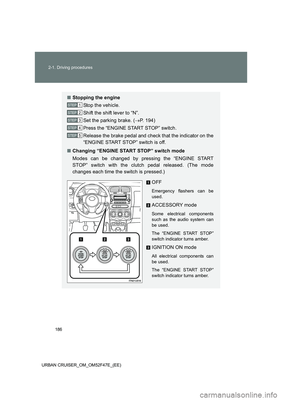 TOYOTA URBAN CRUISER 2015  Owners Manual 186
2-1. Driving procedures
URBAN CRUISER_OM_OM52F47E_(EE)
■ Stopping the engine
Stop the vehicle.
Shift the shift lever to “N”.
Set the parking brake. ( →P. 194)
Press the “ENGINE START STO