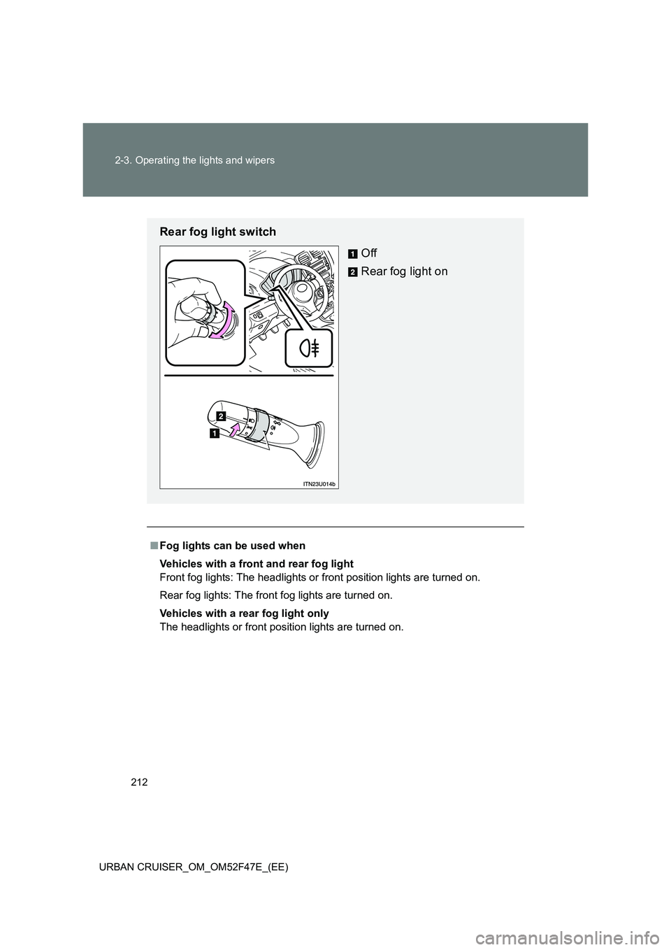 TOYOTA URBAN CRUISER 2015  Owners Manual 212
2-3. Operating the lights and wipers
URBAN CRUISER_OM_OM52F47E_(EE)
■ Fog lights can be used when
Vehicles with a front and rear fog light
Front fog lights: The headlights or  front position lig