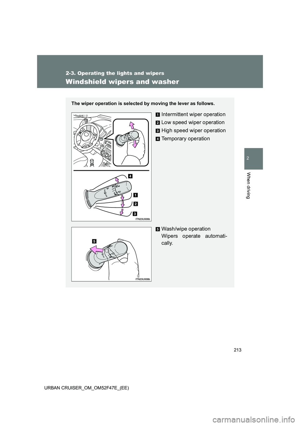 TOYOTA URBAN CRUISER 2015  Owners Manual 213
2-3. Operating the lights and wipers
2
When driving
URBAN CRUISER_OM_OM52F47E_(EE)
Windshield wipers and washer
The wiper operation is selected by moving the lever as follows.
Intermittent wiper o