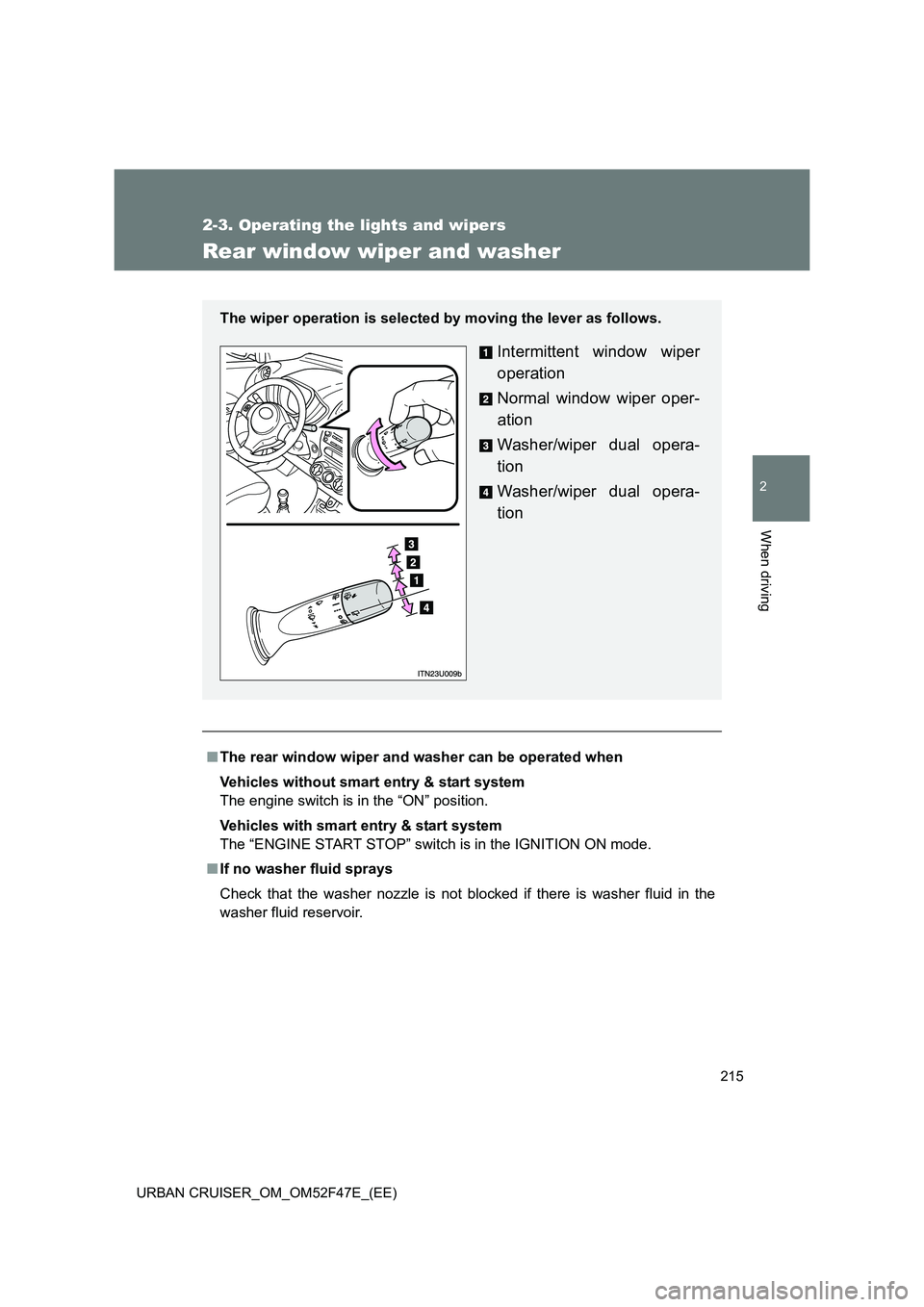 TOYOTA URBAN CRUISER 2015  Owners Manual 215
2-3. Operating the lights and wipers
2
When driving
URBAN CRUISER_OM_OM52F47E_(EE)
Rear window wiper and washer
■The rear window wiper and washer can be operated when
Vehicles without smart entr