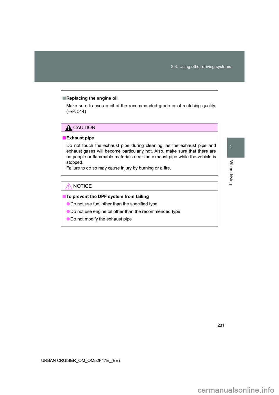 TOYOTA URBAN CRUISER 2015  Owners Manual 231
2-4. Using other driving systems
2
When driving
URBAN CRUISER_OM_OM52F47E_(EE)
■
Replacing the engine oil
Make sure to use an oil of the recommended grade or of matching quality.
(→ P. 514)
CA