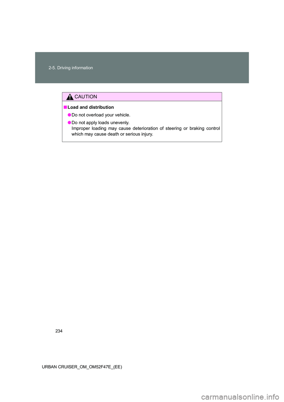 TOYOTA URBAN CRUISER 2015  Owners Manual 234
2-5. Driving information
URBAN CRUISER_OM_OM52F47E_(EE)
CAUTION
■ Load and distribution
●Do not overload your vehicle.
● Do not apply loads unevenly. 
Improper loading may cause deterioratio
