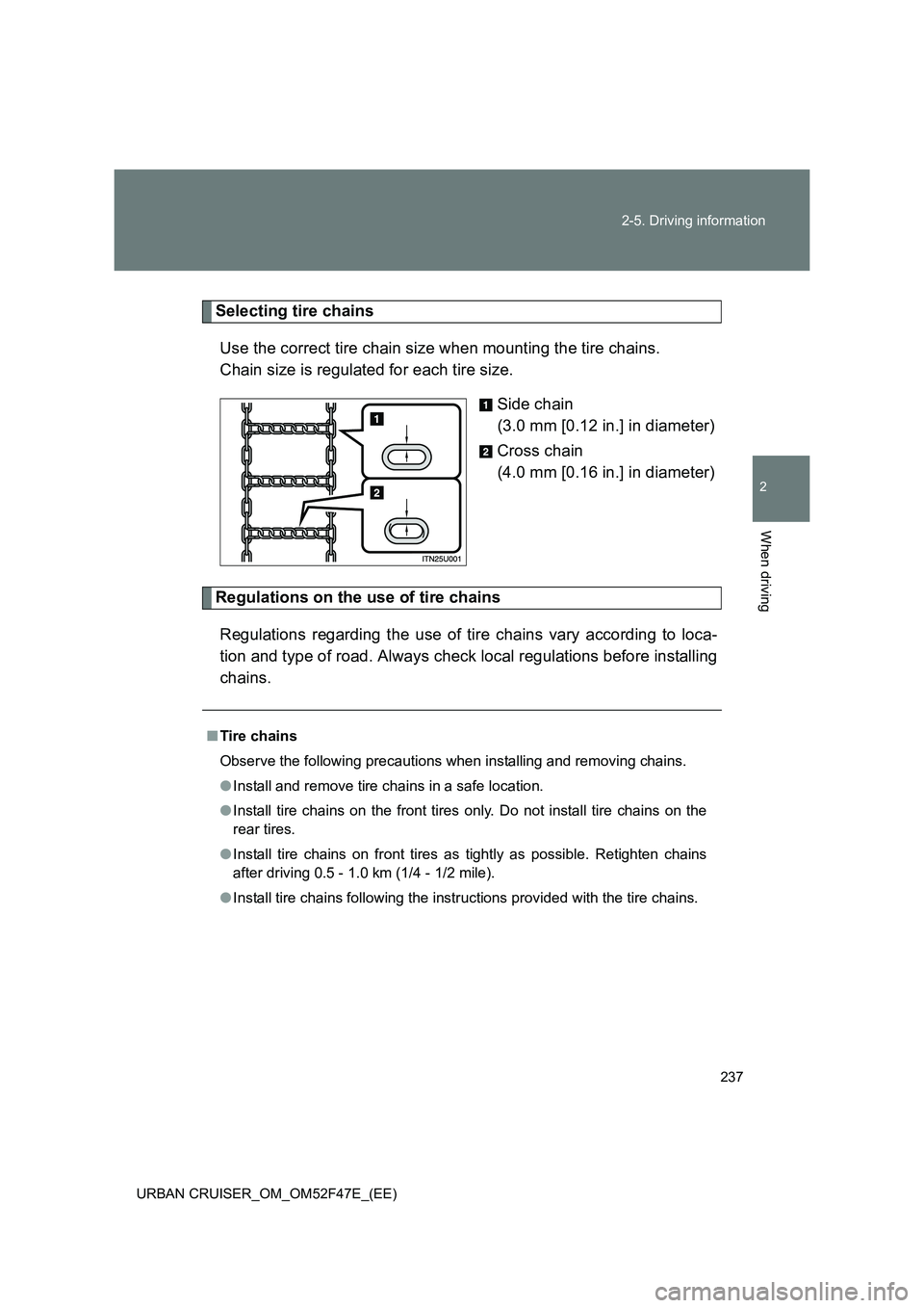TOYOTA URBAN CRUISER 2015  Owners Manual 237
2-5. Driving information
2
When driving
URBAN CRUISER_OM_OM52F47E_(EE)
Selecting tire chains
Use the correct tire chain size when mounting the tire chains. 
Chain size is regulated for each tire s