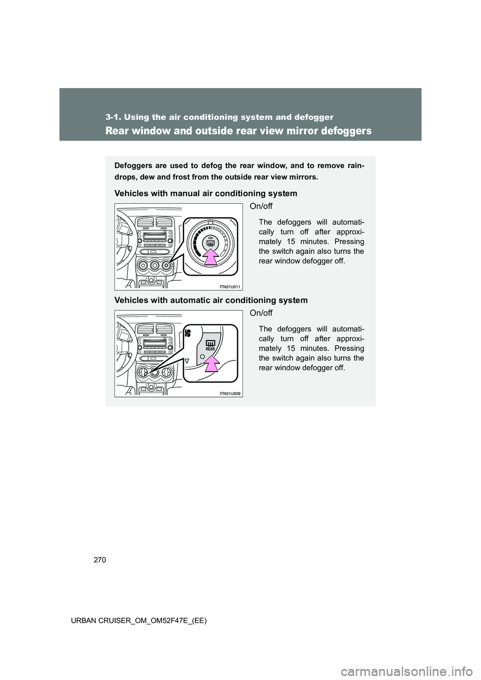 TOYOTA URBAN CRUISER 2015  Owners Manual 270
3-1. Using the air conditioning system and defogger
URBAN CRUISER_OM_OM52F47E_(EE)
Rear window and outside rear view mirror defoggers
Defoggers are used to defog the rear window, and to remove rai