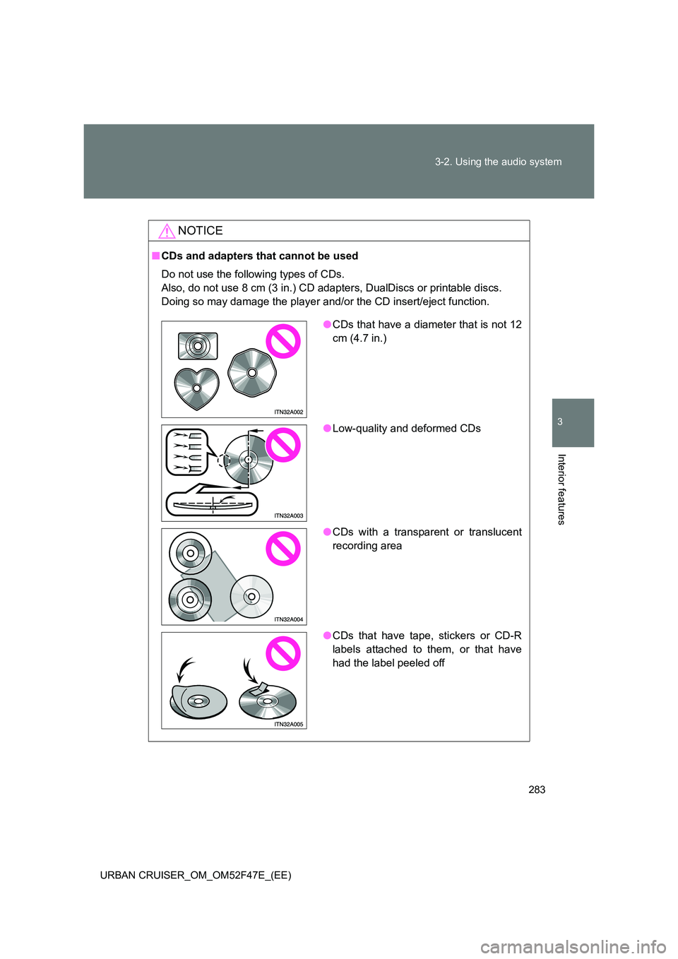TOYOTA URBAN CRUISER 2015  Owners Manual 283
3-2. Using the audio system
3
Interior features
URBAN CRUISER_OM_OM52F47E_(EE)
NOTICE
■
CDs and adapters that cannot be used
Do not use the following types of CDs.
Also, do not use 8 cm (3 in.) 