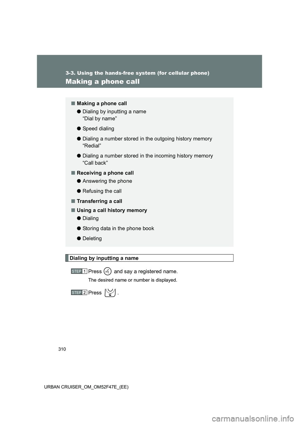 TOYOTA URBAN CRUISER 2015  Owners Manual 310
3-3. Using the hands-free system (for cellular phone)
URBAN CRUISER_OM_OM52F47E_(EE)
Making a phone call
Dialing by inputting a namePress   and say a registered name.
The desired name or number is
