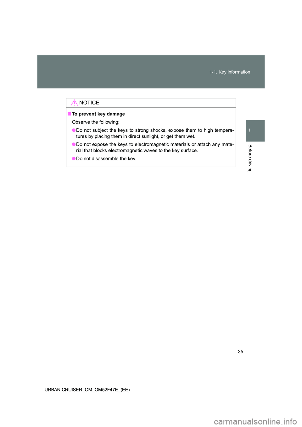 TOYOTA URBAN CRUISER 2015  Owners Manual 35
1-1. Key information
1
Before driving
URBAN CRUISER_OM_OM52F47E_(EE)
NOTICE
■
To prevent key damage
Observe the following:
●Do not subject the keys to strong shocks, expose them to high tempera