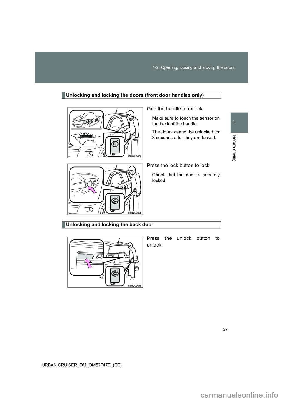 TOYOTA URBAN CRUISER 2015  Owners Manual 37
1-2. Opening, closing and locking the doors
1
Before driving
URBAN CRUISER_OM_OM52F47E_(EE)
Unlocking and locking the doors (front door handles only)
Grip the handle to unlock.
Make sure to touch t