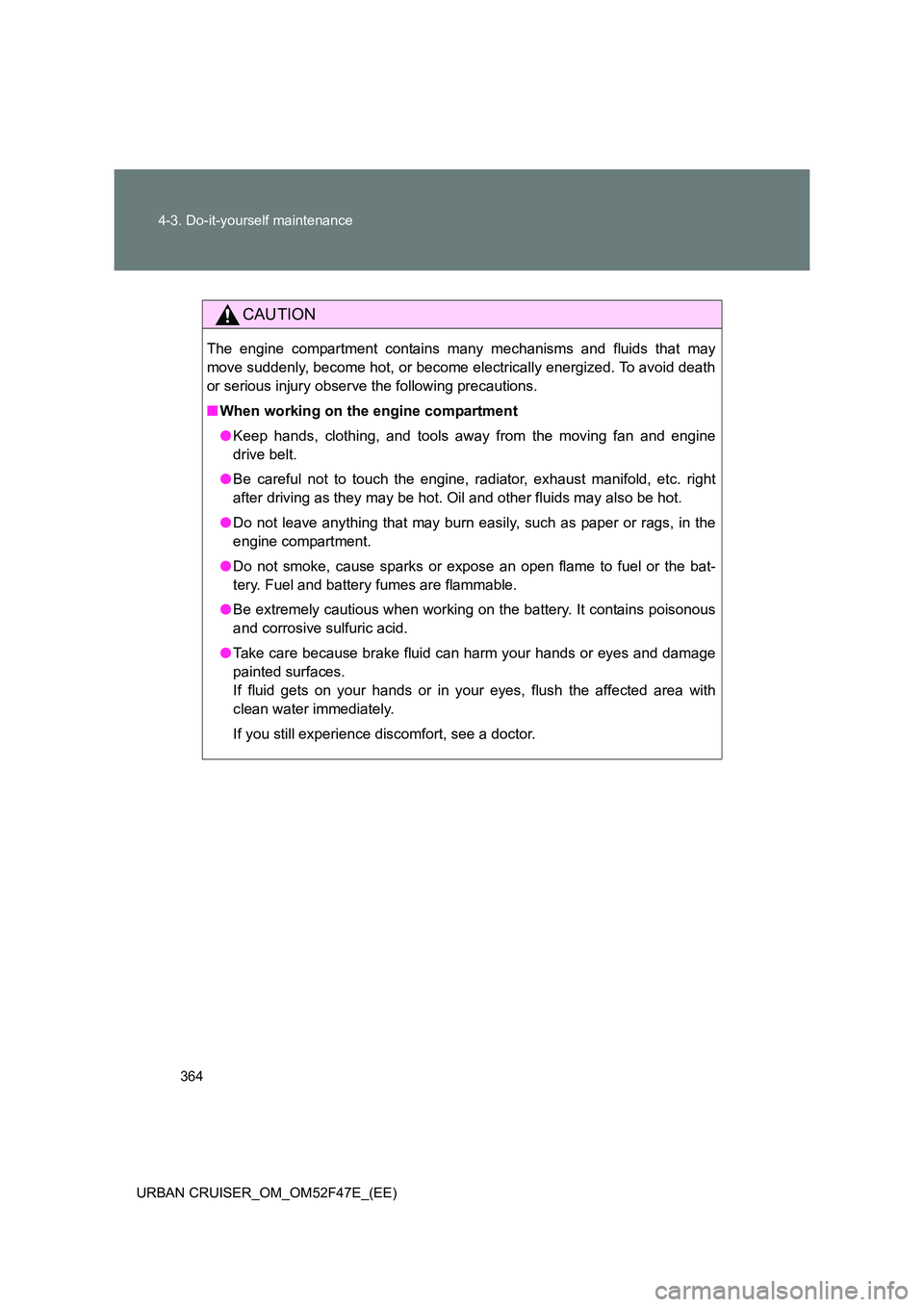 TOYOTA URBAN CRUISER 2015 Owners Manual 364
4-3. Do-it-yourself maintenance
URBAN CRUISER_OM_OM52F47E_(EE)
CAUTION
The engine compartment contains many mechanisms and fluids that may
move suddenly, become hot, or become electrically energiz TOYOTA URBAN CRUISER 2015 Owners Manual 364
4-3. Do-it-yourself maintenance
URBAN CRUISER_OM_OM52F47E_(EE)
CAUTION
The engine compartment contains many mechanisms and fluids that may
move suddenly, become hot, or become electrically energiz