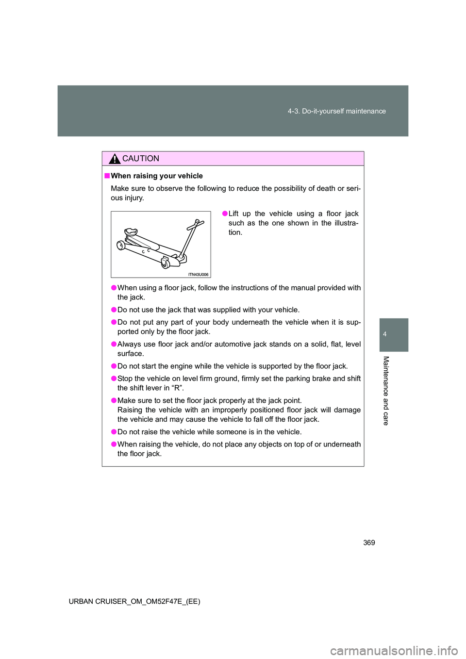 TOYOTA URBAN CRUISER 2015  Owners Manual 369
4-3. Do-it-yourself maintenance
4
Maintenance and care
URBAN CRUISER_OM_OM52F47E_(EE)
CAUTION
■
When raising your vehicle
Make sure to observe the following to reduce the possibility of death or