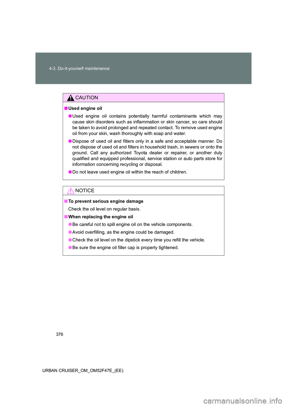 TOYOTA URBAN CRUISER 2015  Owners Manual 376
4-3. Do-it-yourself maintenance
URBAN CRUISER_OM_OM52F47E_(EE)
CAUTION
■ Used engine oil
●Used engine oil contains potentially  harmful contaminants which may
cause skin disorders such as infl