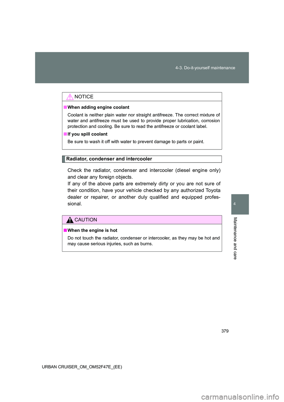 TOYOTA URBAN CRUISER 2015  Owners Manual 379
4-3. Do-it-yourself maintenance
4
Maintenance and care
URBAN CRUISER_OM_OM52F47E_(EE)
Radiator, condenser and intercooler
Check the radiator, condenser and intercooler (diesel engine only)
and cle