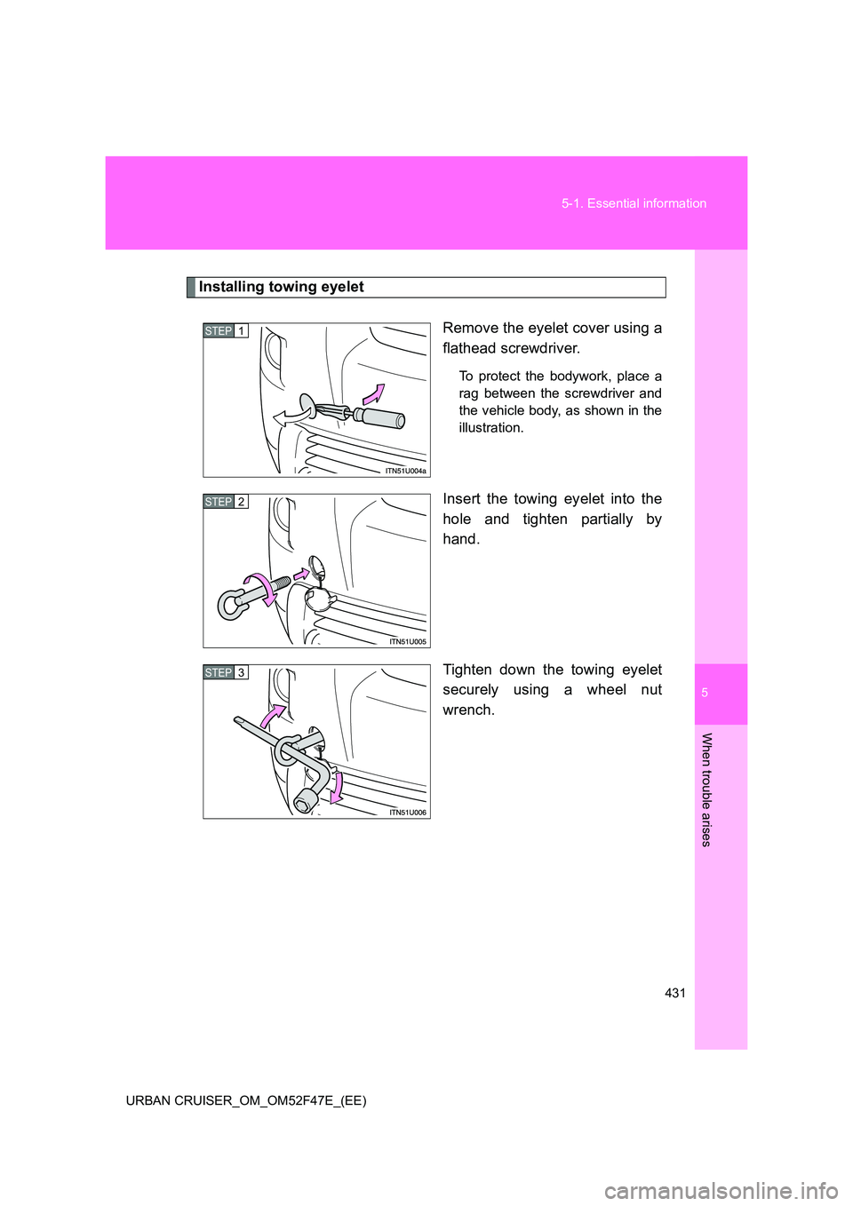 TOYOTA URBAN CRUISER 2015  Owners Manual 5
431
5-1. Essential information
When trouble arises
URBAN CRUISER_OM_OM52F47E_(EE)
Installing towing eyelet
Remove the eyelet cover using a
flathead screwdriver. 
To protect the bodywork, place a
rag