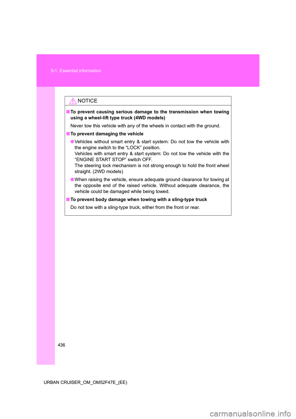 TOYOTA URBAN CRUISER 2015  Owners Manual 436
5-1. Essential information
URBAN CRUISER_OM_OM52F47E_(EE)
NOTICE
■ To prevent causing serious damage to the transmission when towing
using a wheel-lift type truck (4WD models)
Never tow this veh