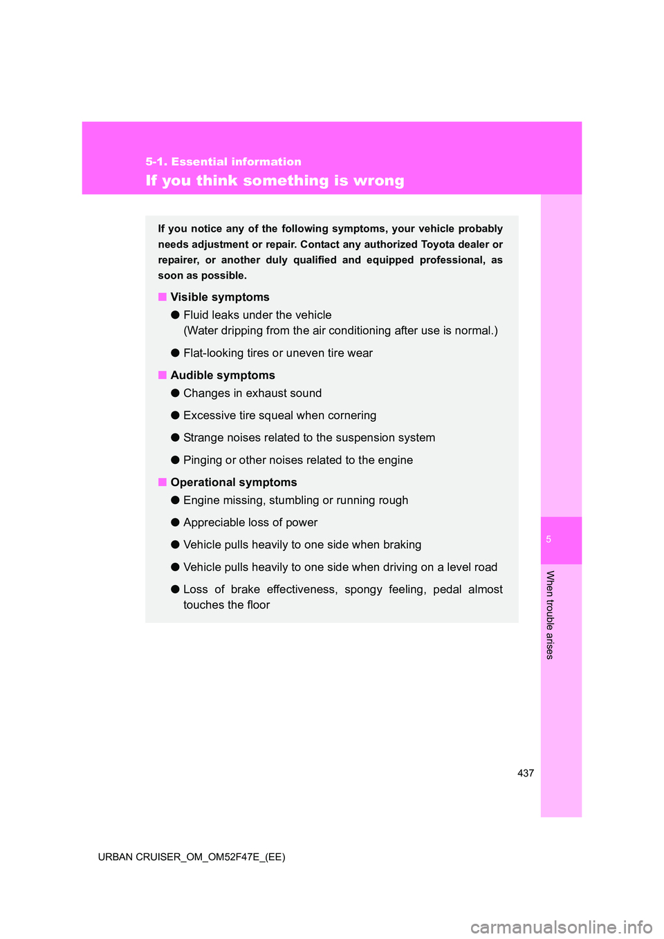 TOYOTA URBAN CRUISER 2015  Owners Manual 5
437
5-1. Essential information
When trouble arises
URBAN CRUISER_OM_OM52F47E_(EE)
If you think something is wrong
If you notice any of the following symptoms, your vehicle probably
needs adjustment 