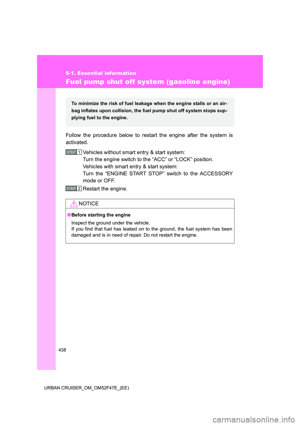TOYOTA URBAN CRUISER 2015  Owners Manual 438
5-1. Essential information
URBAN CRUISER_OM_OM52F47E_(EE)
Fuel pump shut off system (gasoline engine)
Follow the procedure below to restart the engine after the system is
activated.Vehicles withou