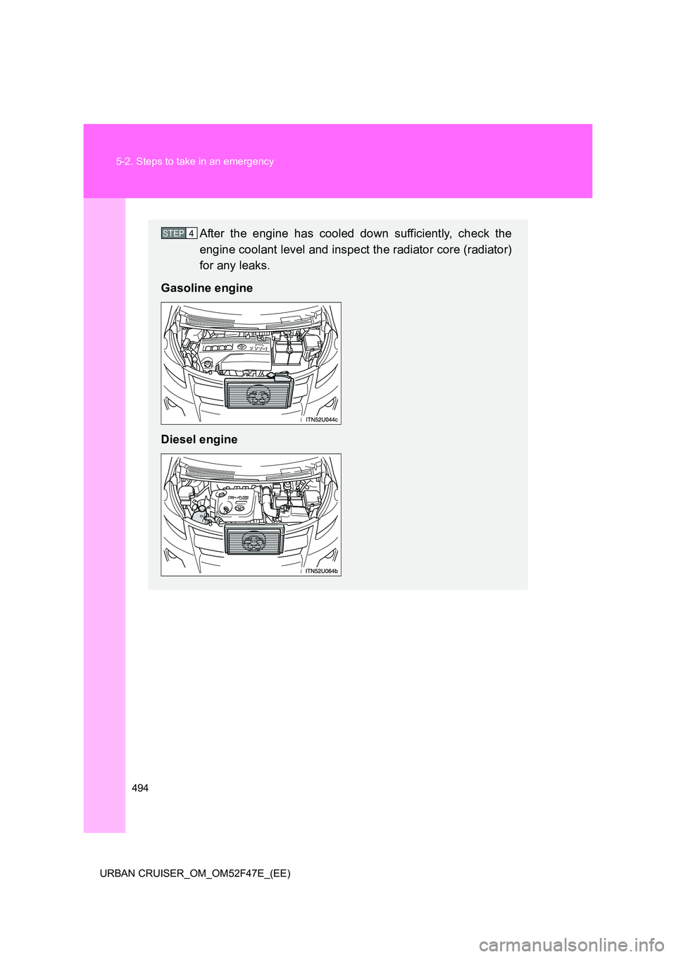 TOYOTA URBAN CRUISER 2015  Owners Manual 494
5-2. Steps to take in an emergency
URBAN CRUISER_OM_OM52F47E_(EE)
After the engine has cooled down sufficiently, check the
engine coolant level and inspect the radiator core (radiator)
for any lea
