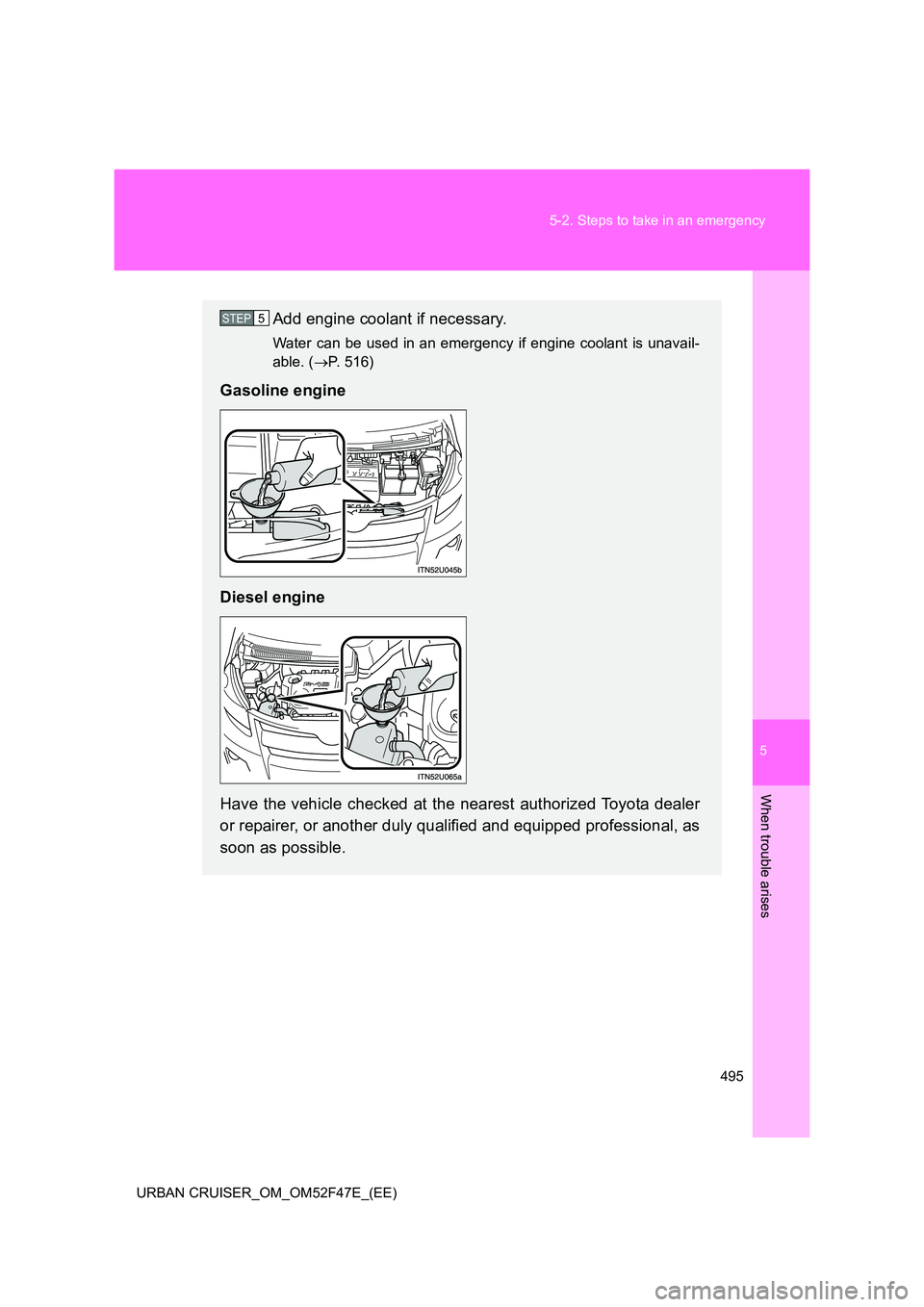 TOYOTA URBAN CRUISER 2015  Owners Manual 5
495
5-2. Steps to take in an emergency
When trouble arises
URBAN CRUISER_OM_OM52F47E_(EE)
Add engine coolant if necessary.
Water can be used in an emergency if engine coolant is unavail-
able. (
→