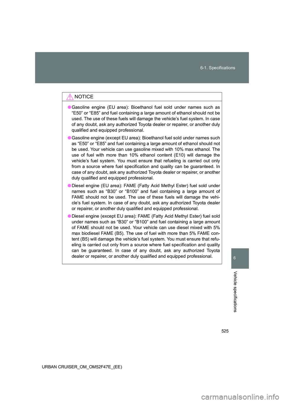 TOYOTA URBAN CRUISER 2015 Owners Manual 525
6-1. Specifications
6
Vehicle specifications
URBAN CRUISER_OM_OM52F47E_(EE)
NOTICE
●
Gasoline engine (EU area): Bioethanol fuel sold under names such as
“E50” or “E85” and fuel containi TOYOTA URBAN CRUISER 2015 Owners Manual 525
6-1. Specifications
6
Vehicle specifications
URBAN CRUISER_OM_OM52F47E_(EE)
NOTICE
●
Gasoline engine (EU area): Bioethanol fuel sold under names such as
“E50” or “E85” and fuel containi