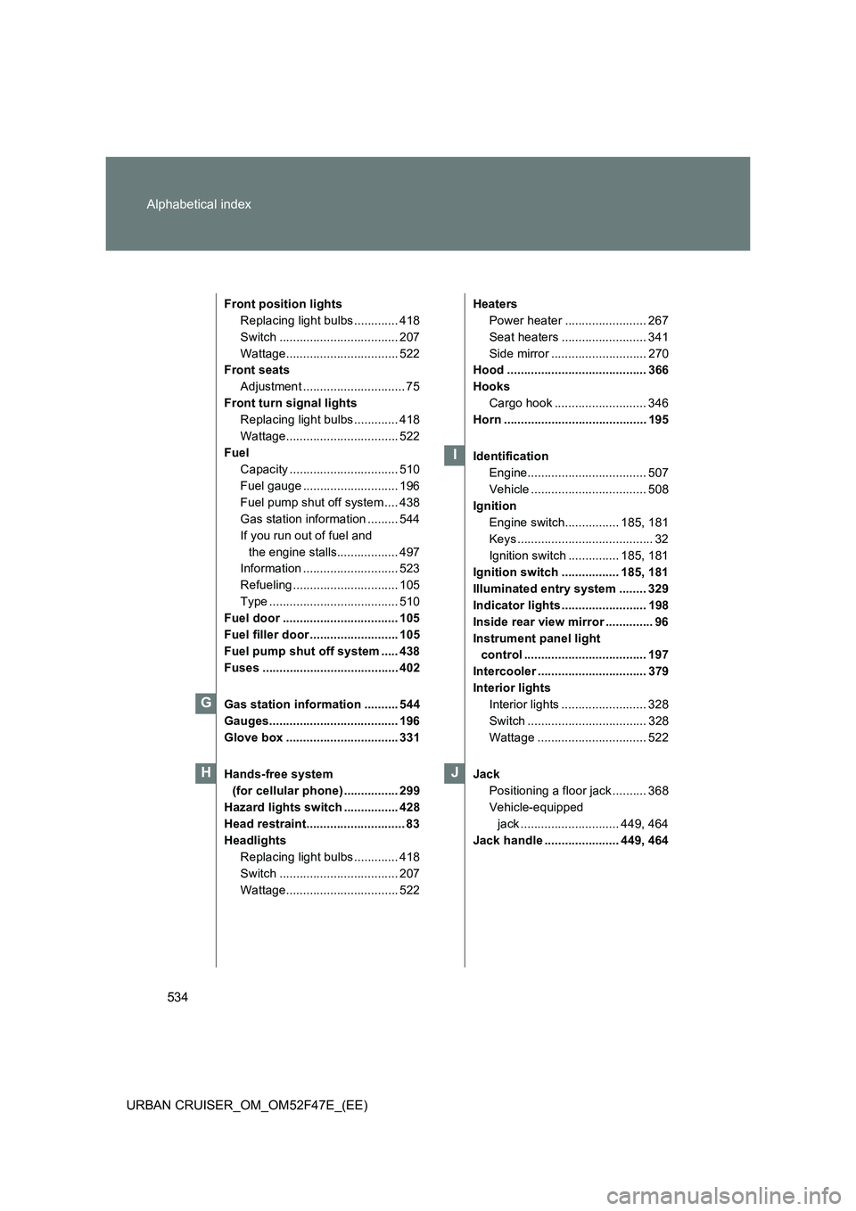 TOYOTA URBAN CRUISER 2015 Owners Manual 534
Alphabetical index
URBAN CRUISER_OM_OM52F47E_(EE)
Front position lights
Replacing light bulbs ............. 418
Switch ................................... 207
Wattage.............................. TOYOTA URBAN CRUISER 2015 Owners Manual 534
Alphabetical index
URBAN CRUISER_OM_OM52F47E_(EE)
Front position lights
Replacing light bulbs ............. 418
Switch ................................... 207
Wattage..............................