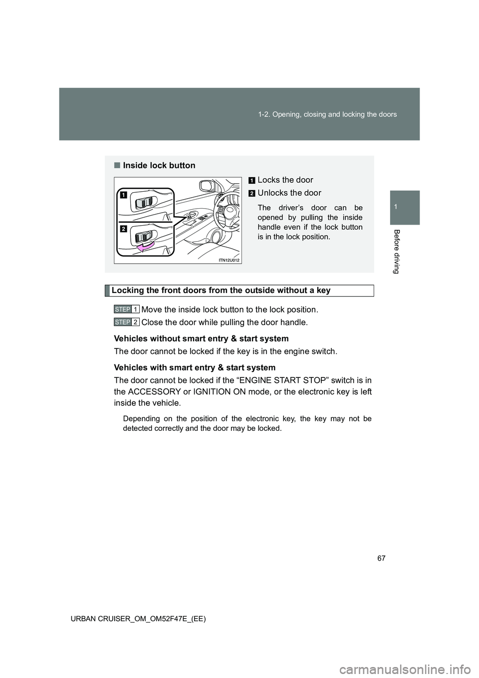 TOYOTA URBAN CRUISER 2015  Owners Manual 67
1-2. Opening, closing and locking the doors
1
Before driving
URBAN CRUISER_OM_OM52F47E_(EE)
Locking the front doors from the outside without a key
Move the inside lock button to the lock position.
