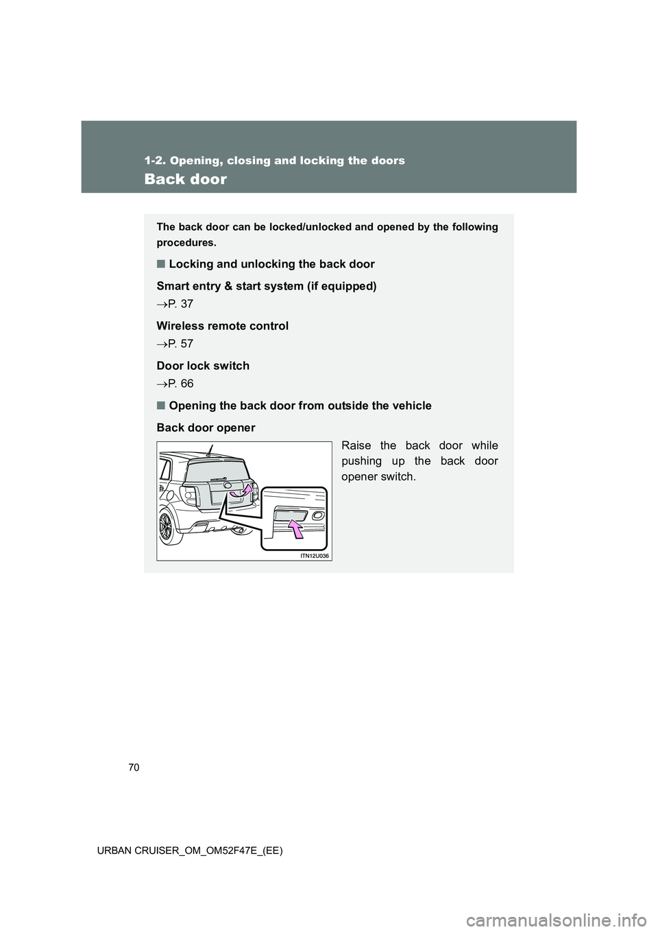 TOYOTA URBAN CRUISER 2015  Owners Manual 70
1-2. Opening, closing and locking the doors
URBAN CRUISER_OM_OM52F47E_(EE)
Back door
The back door can be locked/unlocked and opened by the following
procedures.
■Locking and unlocking the back d