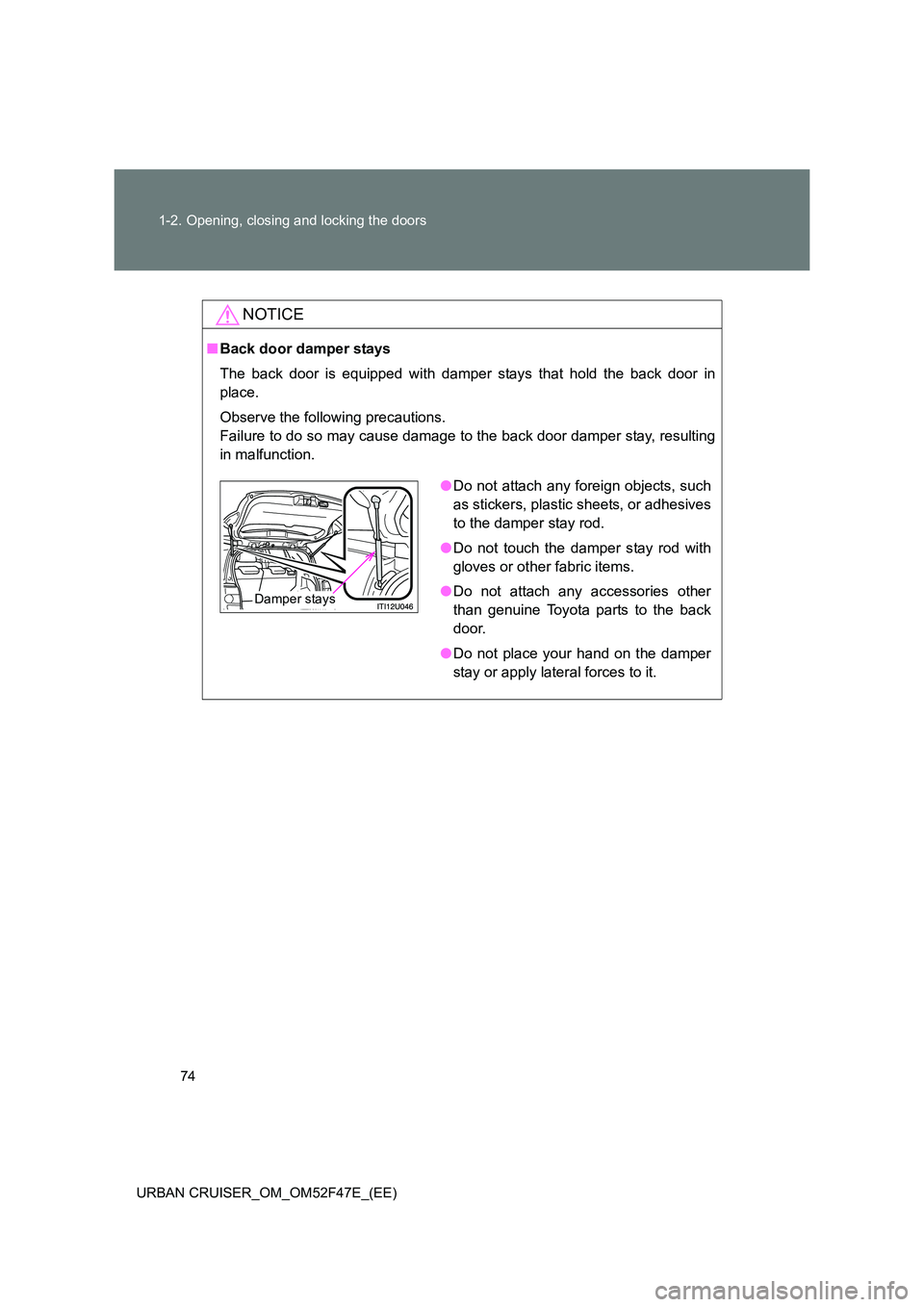 TOYOTA URBAN CRUISER 2015  Owners Manual 74
1-2. Opening, closing and locking the doors
URBAN CRUISER_OM_OM52F47E_(EE)
NOTICE
■ Back door damper stays
The back door is equipped with damper stays that hold the back door in
place.
Observe th