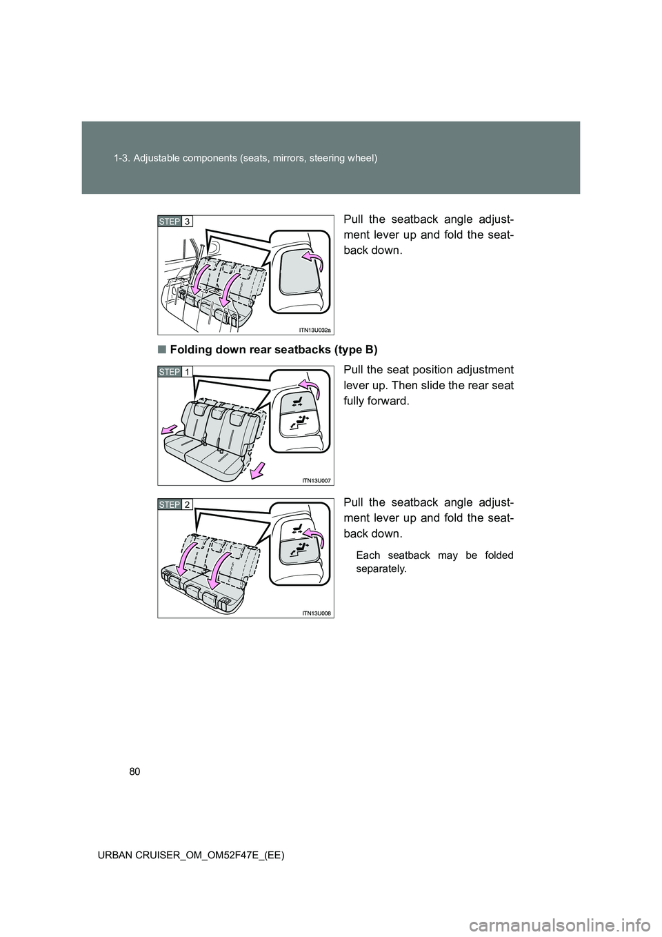 TOYOTA URBAN CRUISER 2015  Owners Manual 80
1-3. Adjustable components (seats, mirrors, steering wheel)
URBAN CRUISER_OM_OM52F47E_(EE)
Pull the seatback angle adjust-
ment lever up and fold the seat-
back down.
■ Folding down rear seatback