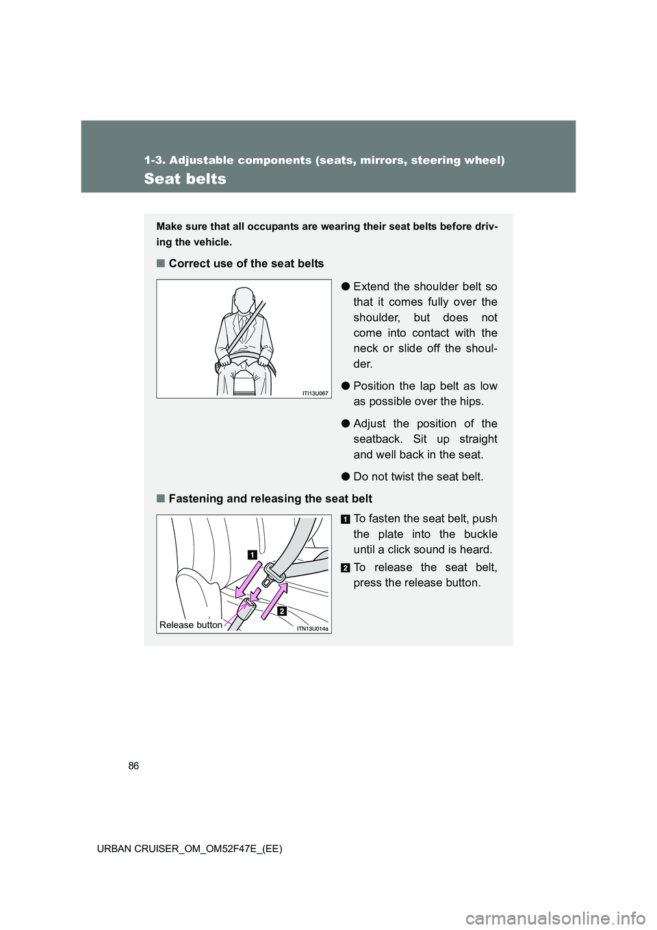 TOYOTA URBAN CRUISER 2015  Owners Manual 86
1-3. Adjustable components (seats, mirrors, steering wheel)
URBAN CRUISER_OM_OM52F47E_(EE)
Seat belts
Make sure that all occupants are wearing their seat belts before driv-
ing the vehicle.
■ Cor
