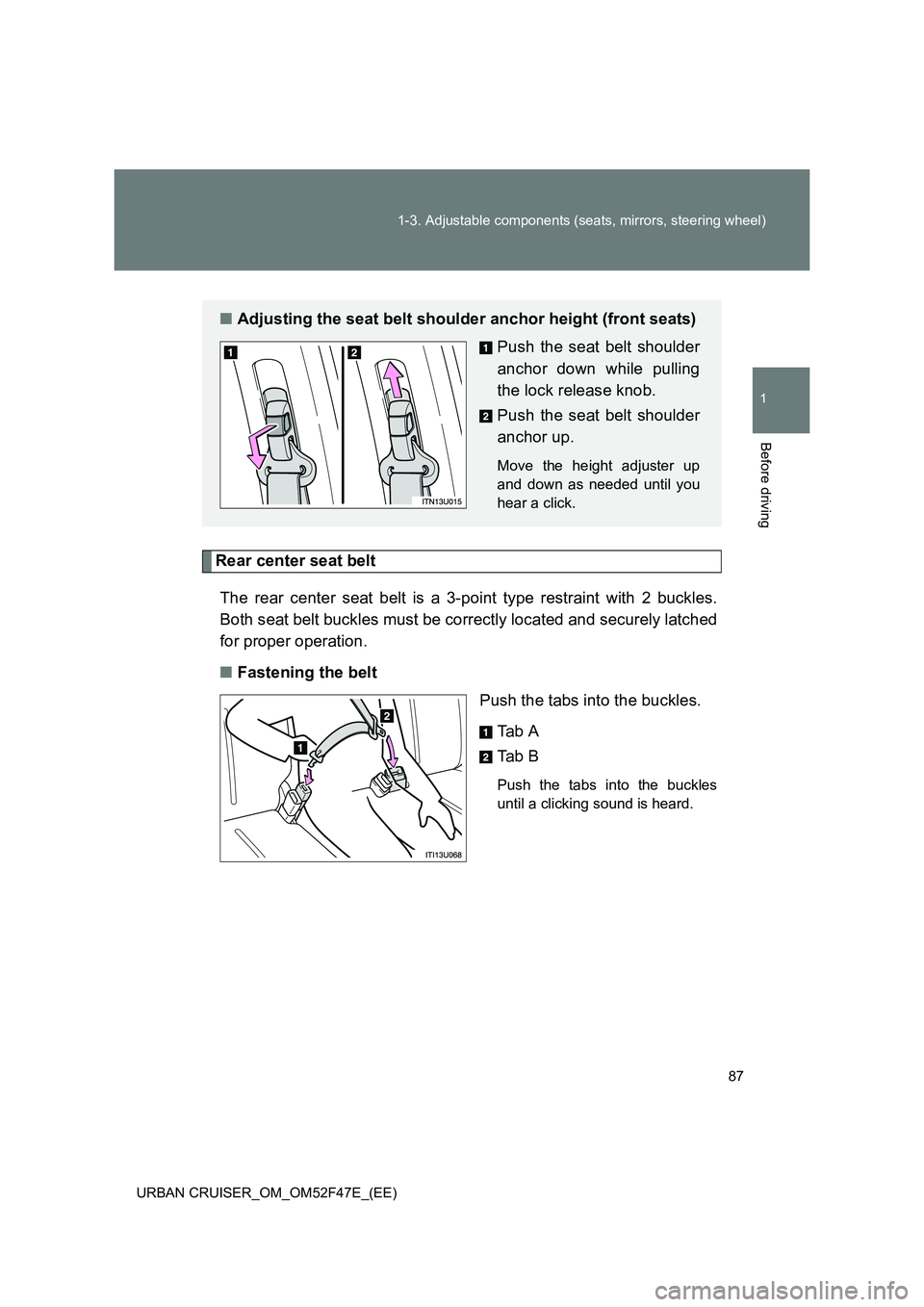 TOYOTA URBAN CRUISER 2015  Owners Manual 87
1-3. Adjustable components (seats, mirrors, steering wheel)
1
Before driving
URBAN CRUISER_OM_OM52F47E_(EE)
Rear center seat belt
The rear center seat belt is a 3-point type restraint with 2 buckle